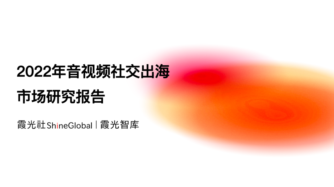 霞光社：2022年音视频社交出海市场研究报告