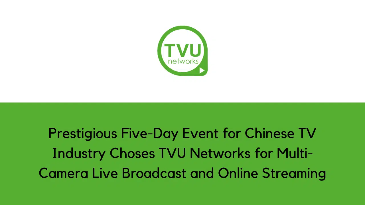 为期五天的中国电视行业盛会选择 TVU Networks 进行多摄像机直播和在线流媒体播放
