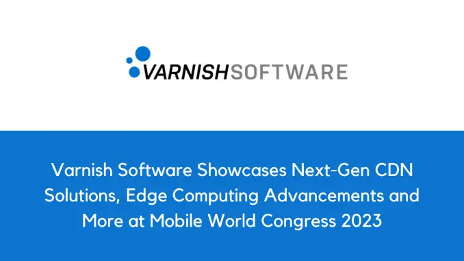 Varnish Software 在 2023 年世界移动通信大会上展示下一代 CDN 解决方案、边缘计算进步等