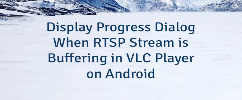 当RTSP流在Android上的VLC播放器中缓冲时显示进度对话框