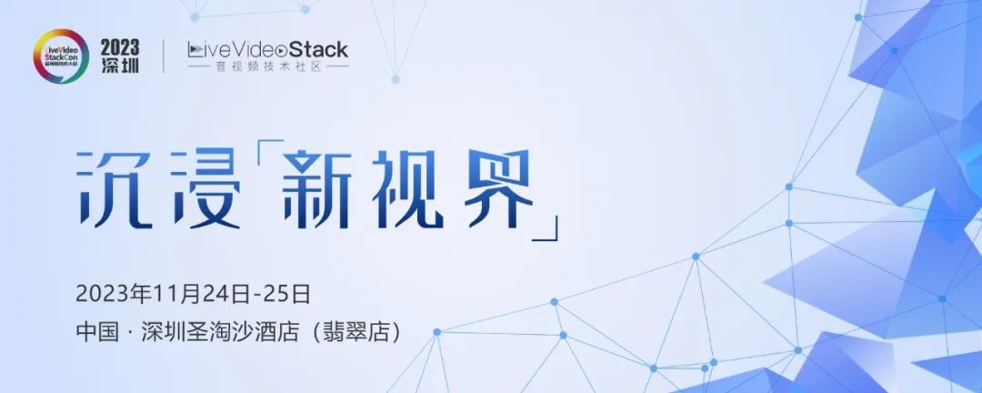 推荐！速览 LiveVideoStackCon 2023 音视频技术大会深圳站议程详解
