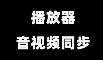 播放器的音视频同步问题分析和解决丨音视频实战经验