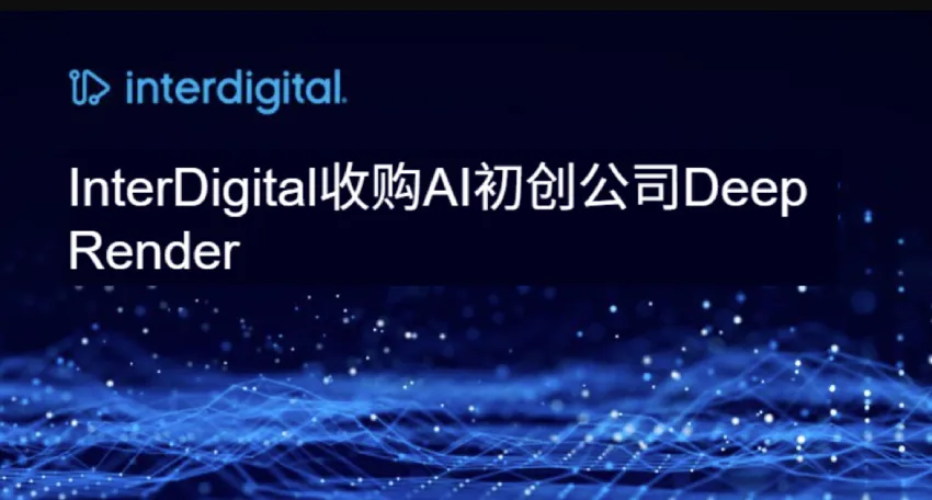 InterDigital 收购 Deep Render，进一步推动下一代视频技术的研发