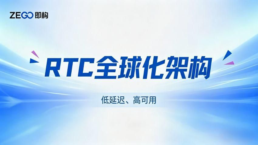 如何打造低延迟、高可用的全球化实时音视频落地方案？ZEGO RTC全球化架构技术解析